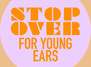 STOP OVER – For Young Ears